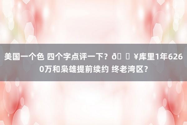 美国一个色 四个字点评一下？🔥库里1年6260万和枭雄提前续约 终老湾区？