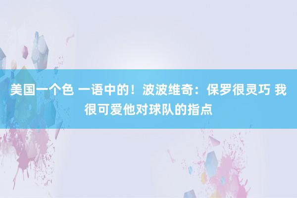 美国一个色 一语中的！波波维奇：保罗很灵巧 我很可爱他对球队的指点