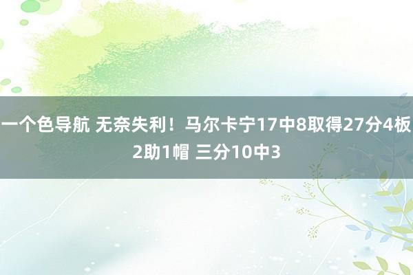 一个色导航 无奈失利！马尔卡宁17中8取得27分4板2助1帽 三分10中3