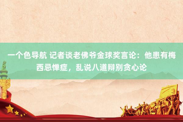 一个色导航 记者谈老佛爷金球奖言论：他患有梅西忌惮症，乱说八道辩别贪心论