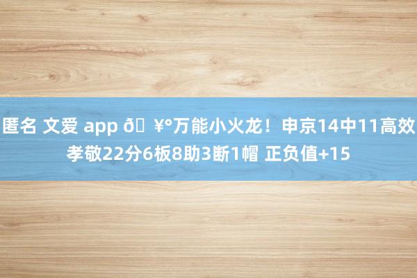 匿名 文爱 app 🥰万能小火龙！申京14中11高效孝敬22分6板8助3断1帽 正负值+15