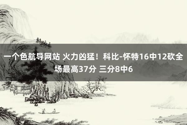 一个色航导网站 火力凶猛！科比-怀特16中12砍全场最高37分 三分8中6