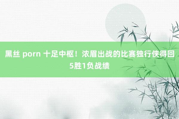 黑丝 porn 十足中枢！浓眉出战的比赛独行侠得回5胜1负战绩