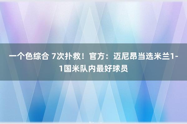 一个色综合 7次扑救！官方：迈尼昂当选米兰1-1国米队内最好球员